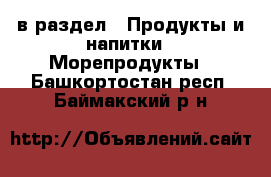  в раздел : Продукты и напитки » Морепродукты . Башкортостан респ.,Баймакский р-н